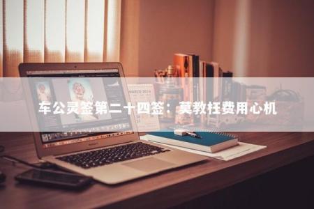 车公灵签第二十四签：莫教枉费用心机