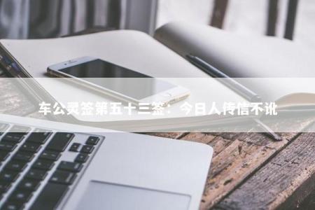 车公灵签第五十三签：今日人传信不讹