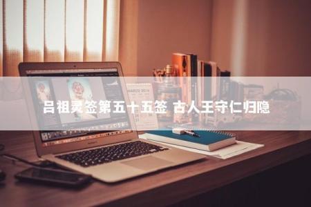 吕祖灵签第五十五签 古人王守仁归隐